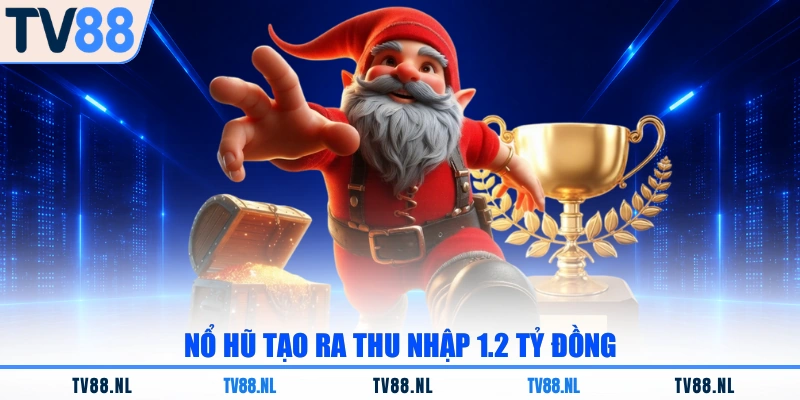 Nổ hũ tạo ra thu nhập 1.2 tỷ đồng