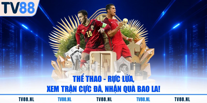 Thể Thao - Rực Lửa, Xem Trận Cực Đã, Nhận Quà Bao La!